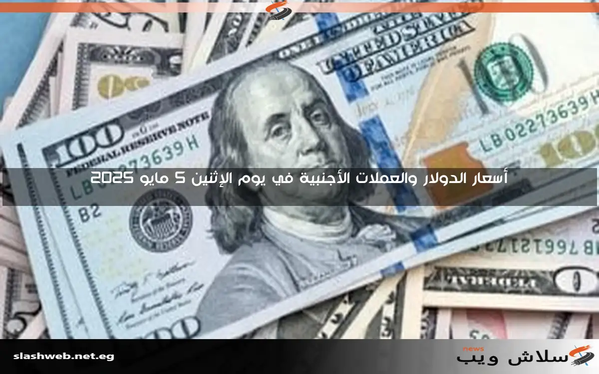 أسعار الدولار والعملات الأجنبية في يوم الإثنين 5 مايو 2025
