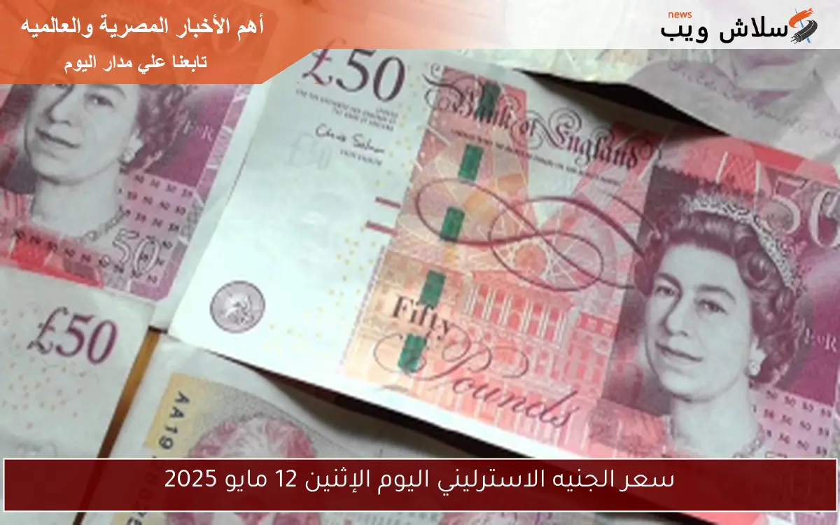 سعر الجنيه الاسترليني اليوم الإثنين 12 مايو 2025