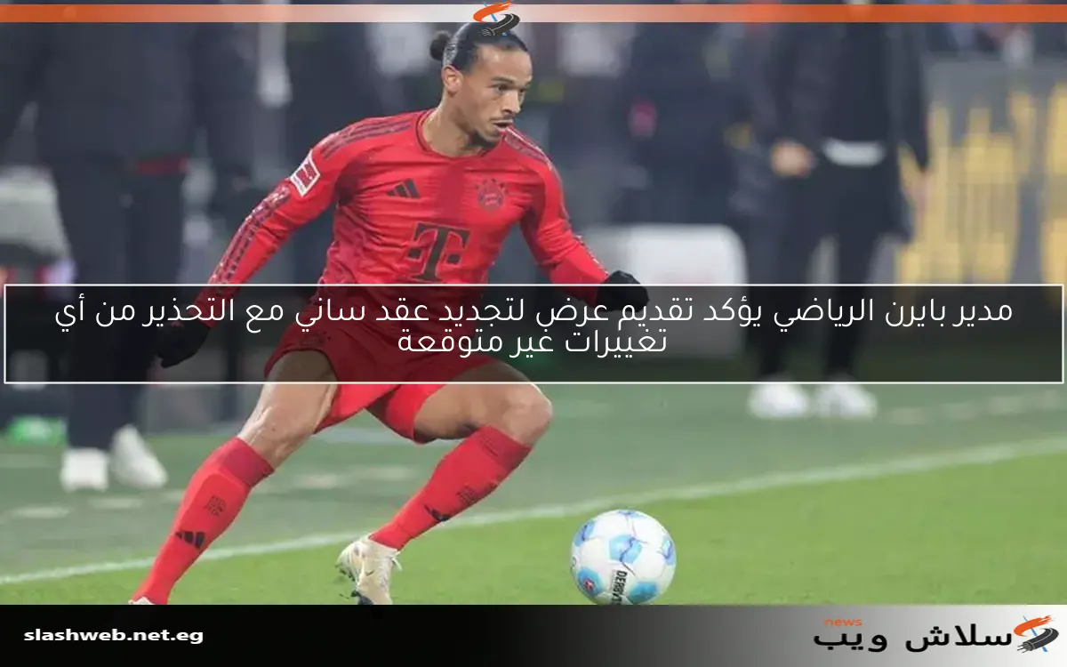 مدير بايرن الرياضي يؤكد تقديم عرض لتجديد عقد ساني مع التحذير من أي تغييرات غير متوقعة