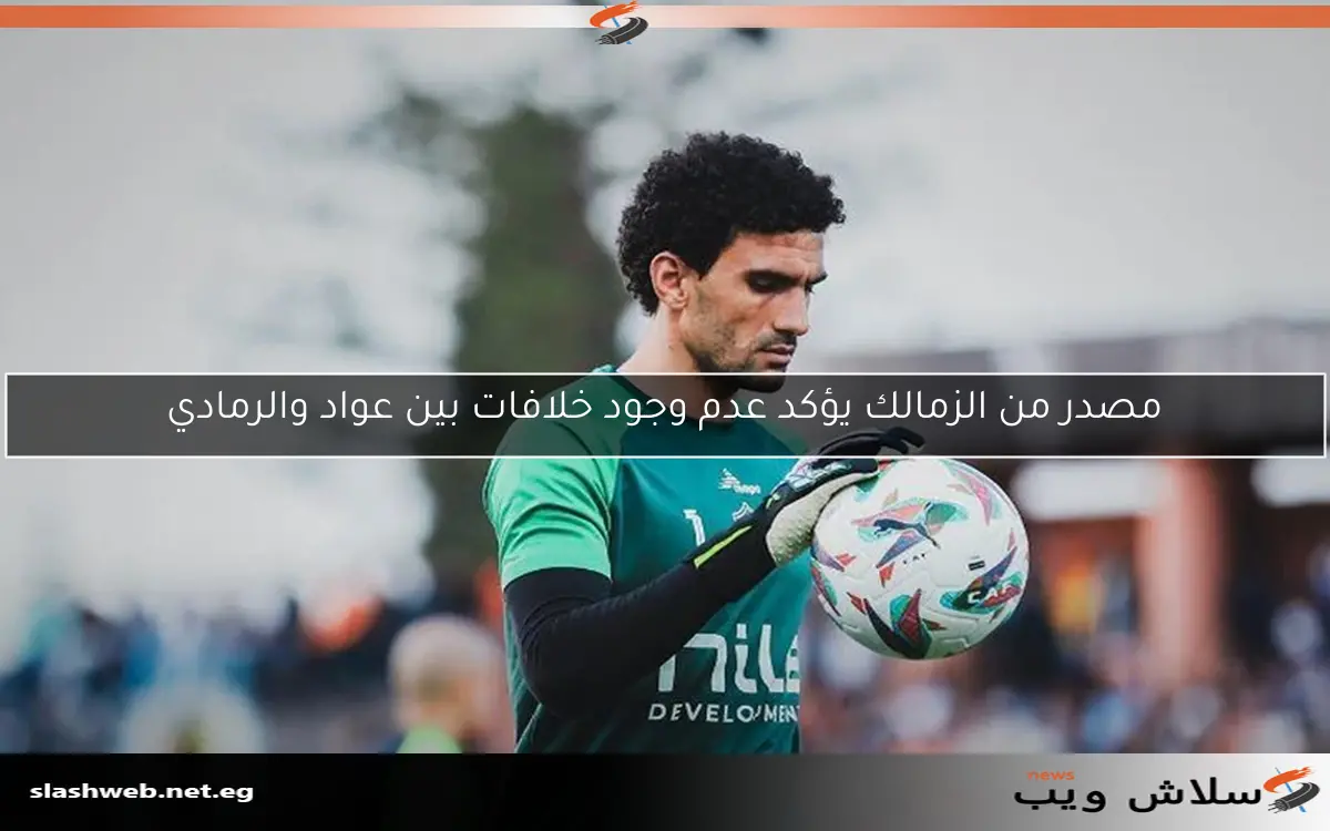 مصدر من الزمالك يؤكد عدم وجود خلافات بين عواد والرمادي