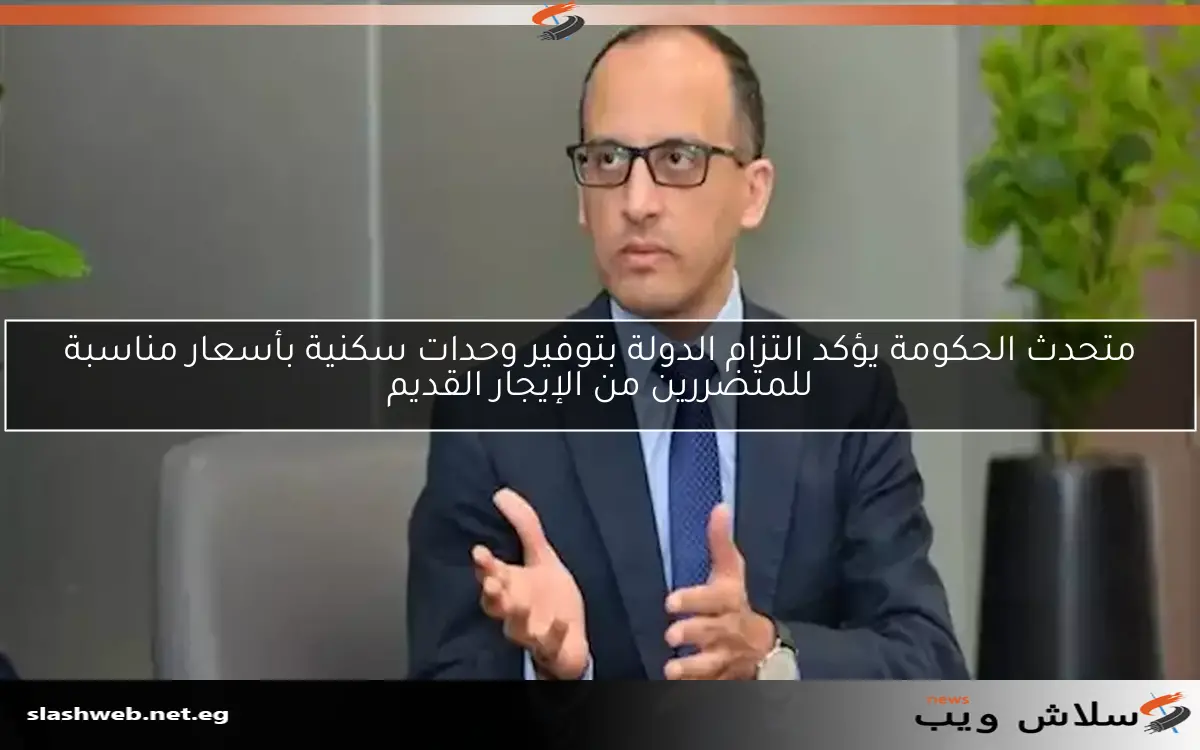 متحدث الحكومة يؤكد التزام الدولة بتوفير وحدات سكنية بأسعار مناسبة للمتضررين من الإيجار القديم