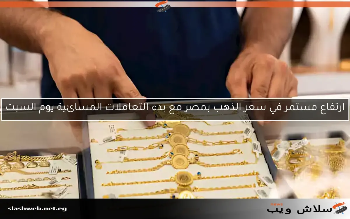 ارتفاع مستمر في سعر الذهب بمصر مع بدء التعاملات المسائية يوم السبت