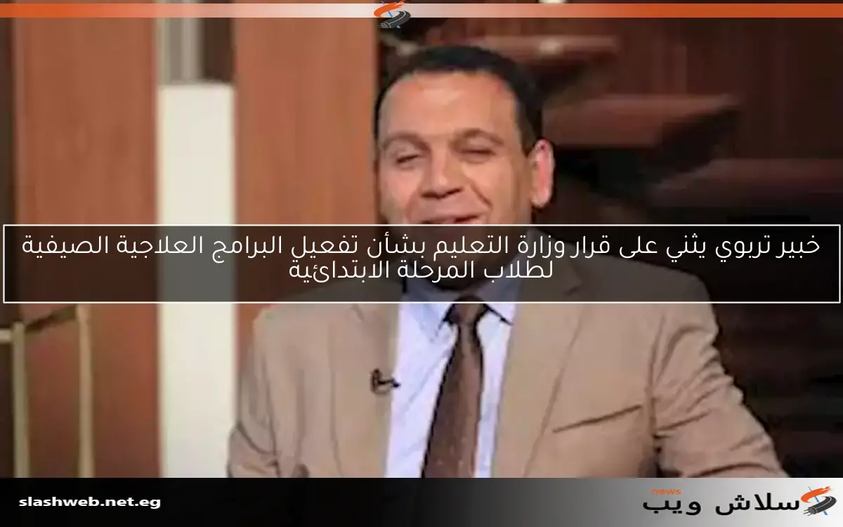 خبير تربوي يثني على قرار وزارة التعليم بشأن تفعيل البرامج العلاجية الصيفية لطلاب المرحلة الابتدائية