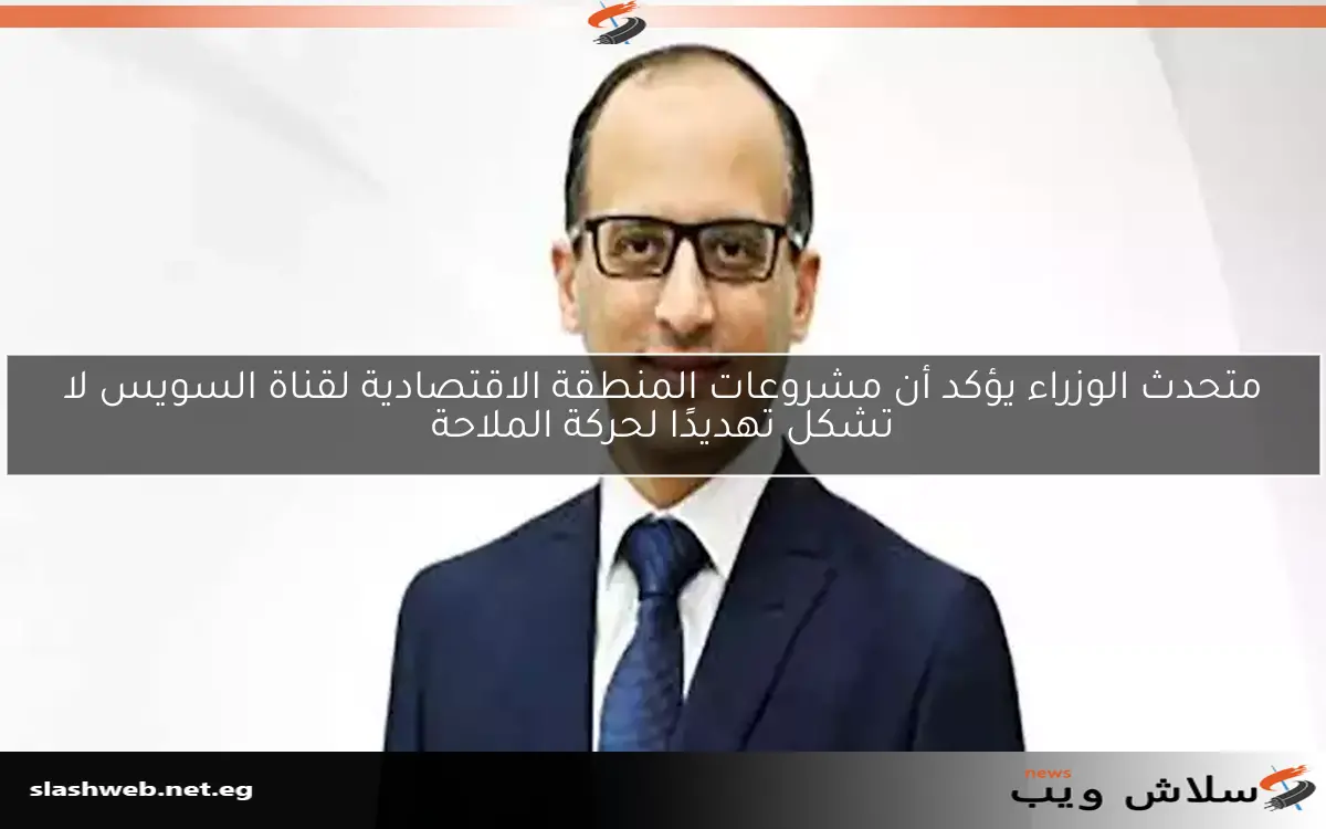 متحدث الوزراء يؤكد أن مشروعات المنطقة الاقتصادية لقناة السويس لا تشكل تهديدًا لحركة الملاحة