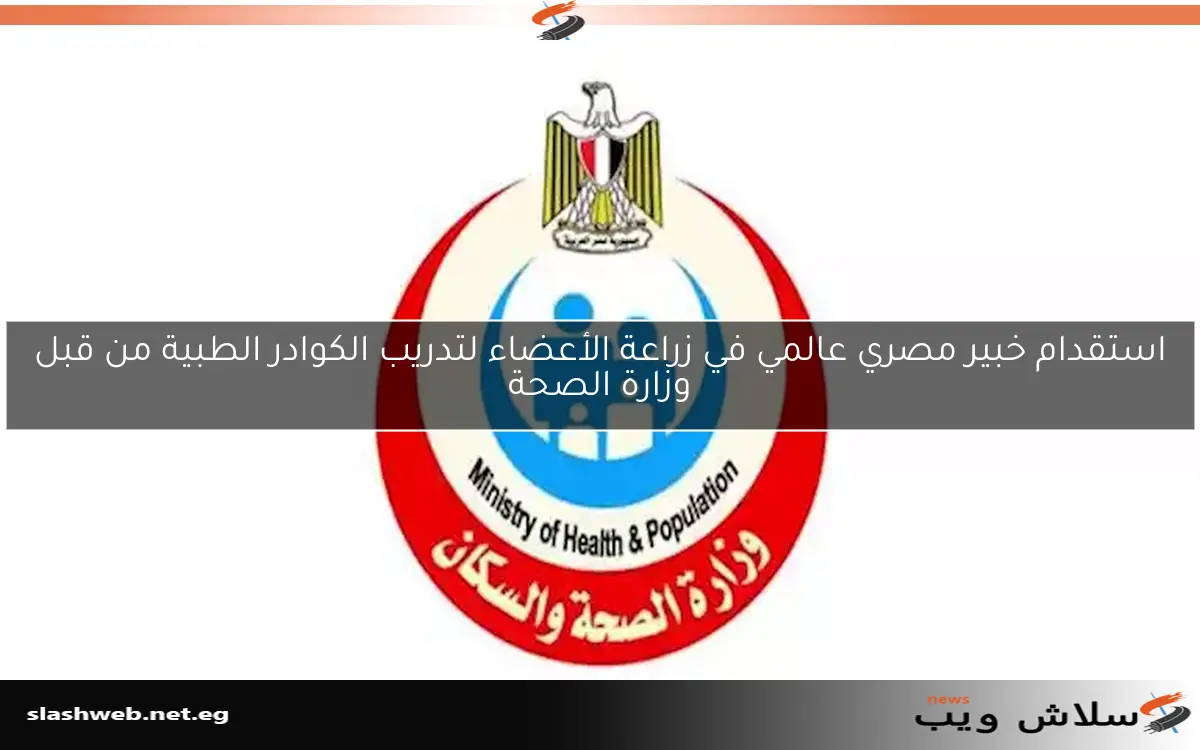 استقدام خبير مصري عالمي في زراعة الأعضاء لتدريب الكوادر الطبية من قبل وزارة الصحة