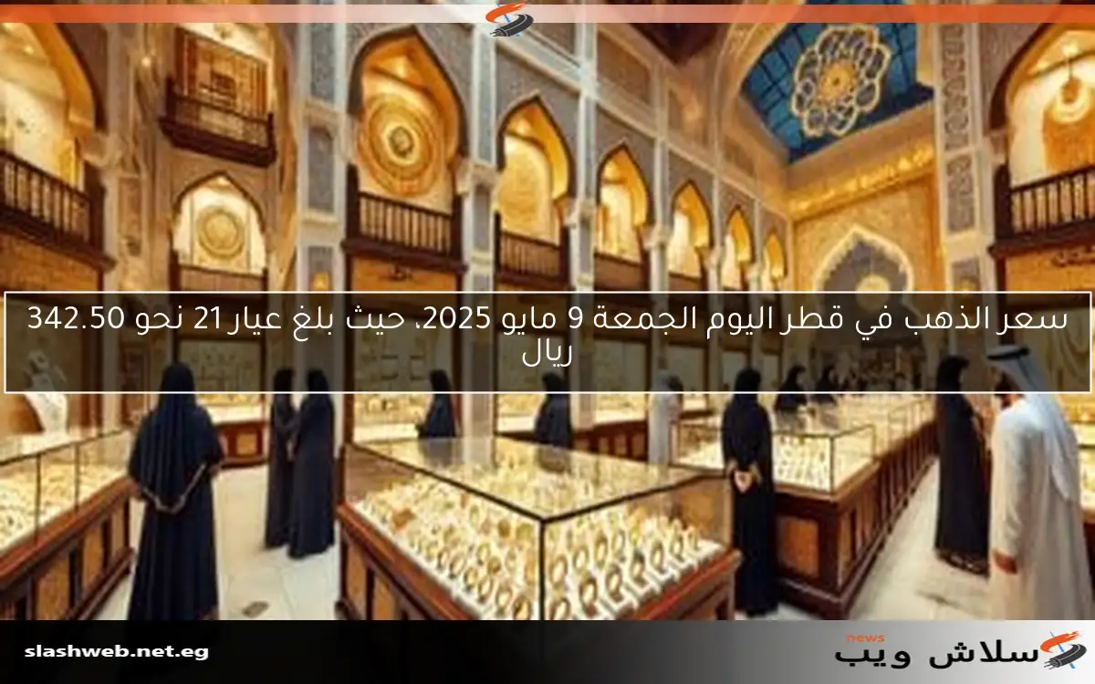 سعر الذهب في قطر اليوم الجمعة 9 مايو 2025، حيث بلغ عيار 21 نحو 342.50 ريال