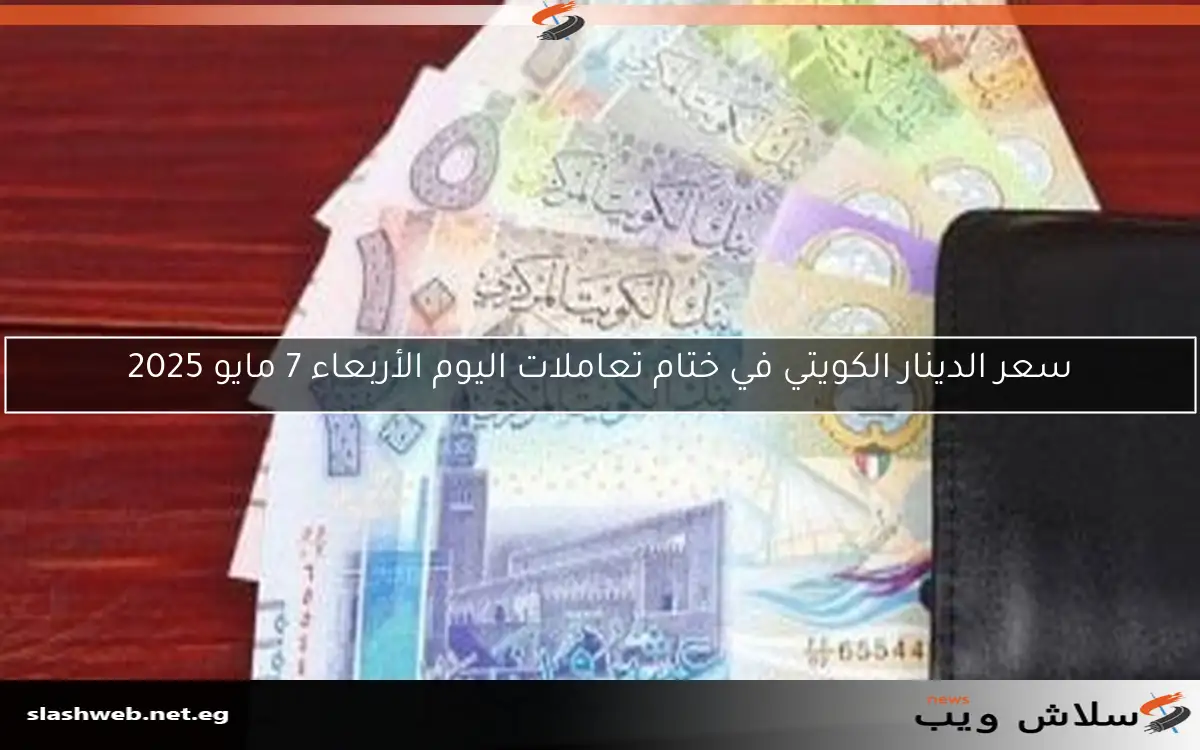 سعر الدينار الكويتي في ختام تعاملات اليوم الأربعاء 7 مايو 2025