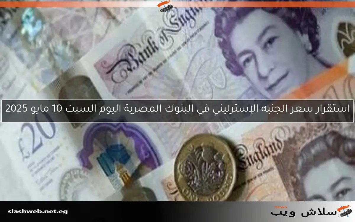 استقرار سعر الجنيه الإسترليني في البنوك المصرية اليوم السبت 10 مايو 2025