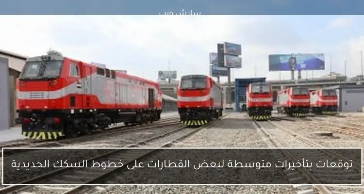 توقعات بتأخيرات متوسطة لبعض القطارات على خطوط السكك الحديدية