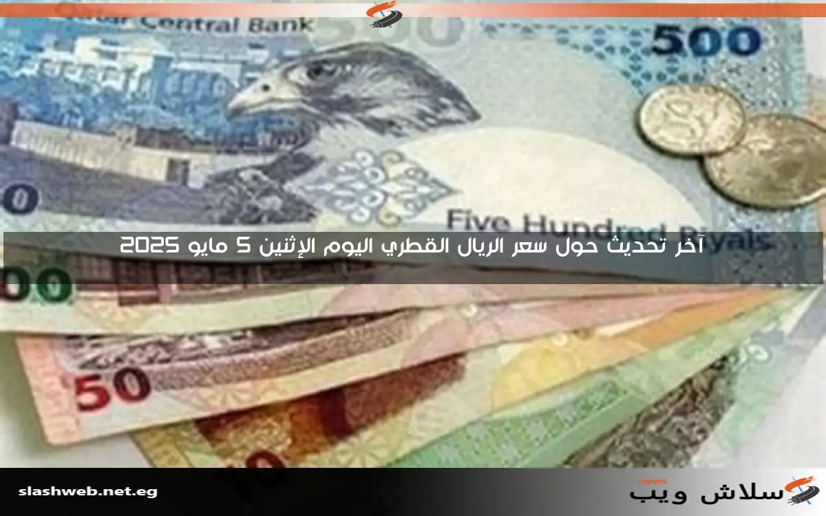 آخر تحديث حول سعر الريال القطري اليوم الإثنين 5 مايو 2025