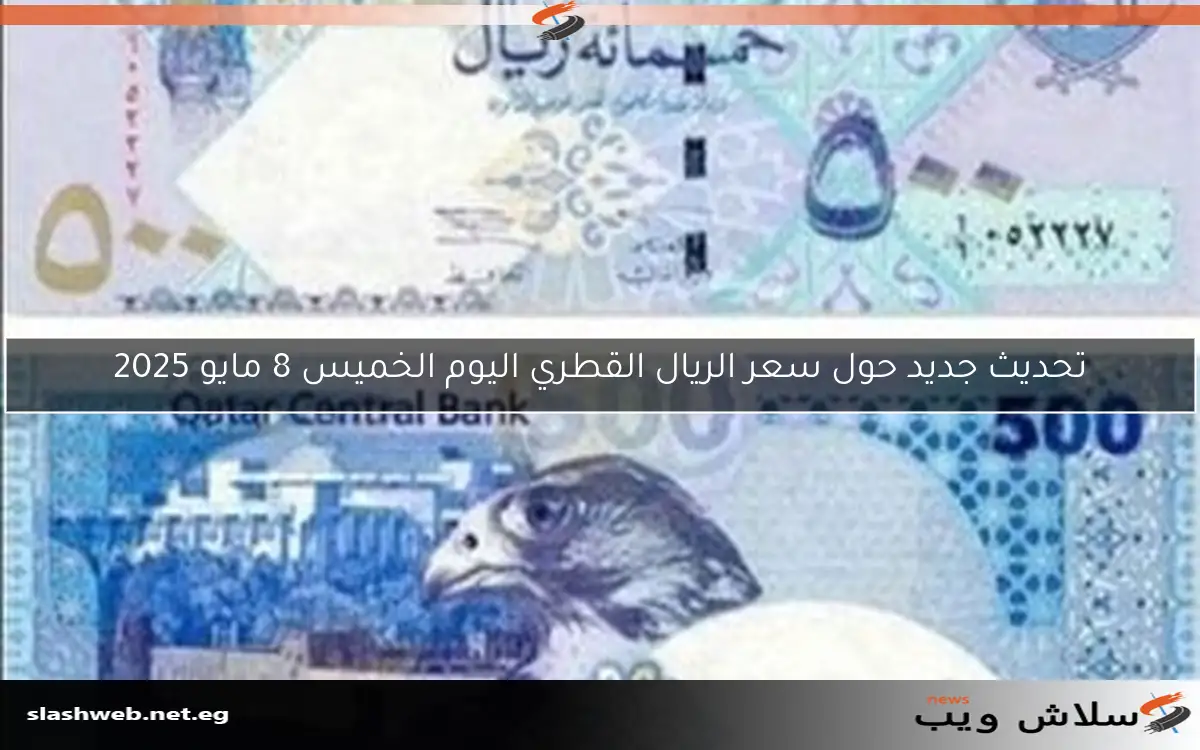 تحديث جديد حول سعر الريال القطري اليوم الخميس 8 مايو 2025