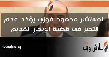المستشار محمود فوزي يؤكد عدم التحيز في قضية الإيجار القديم
