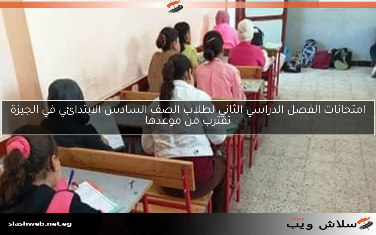 امتحانات الفصل الدراسي الثاني لطلاب الصف السادس الابتدائي في الجيزة تقترب من موعدها