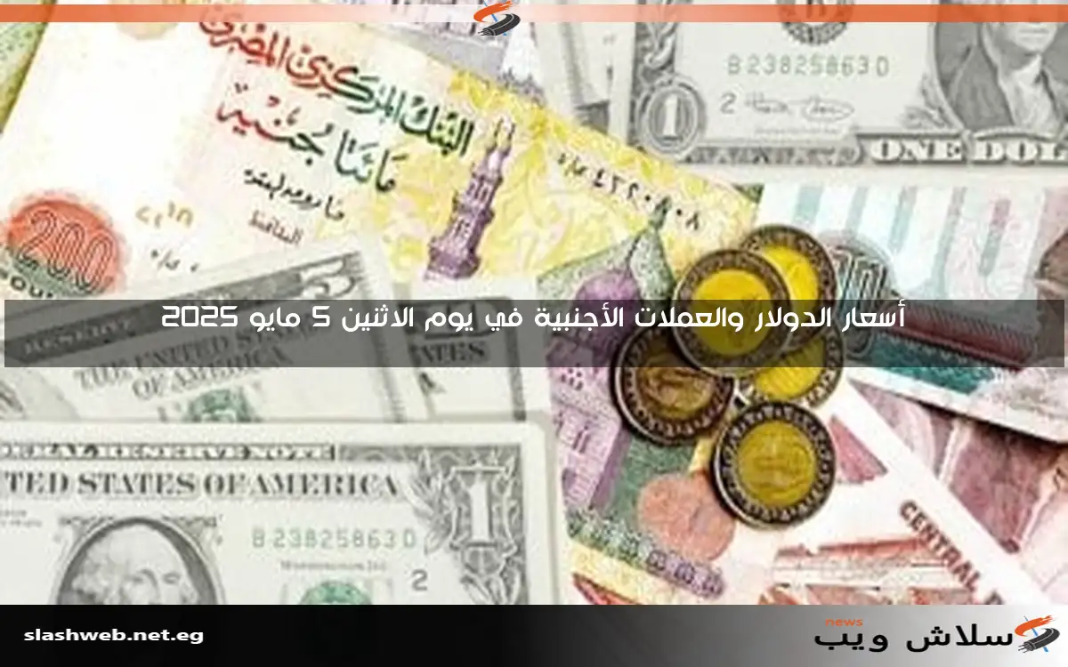 أسعار الدولار والعملات الأجنبية في يوم الاثنين 5 مايو 2025
