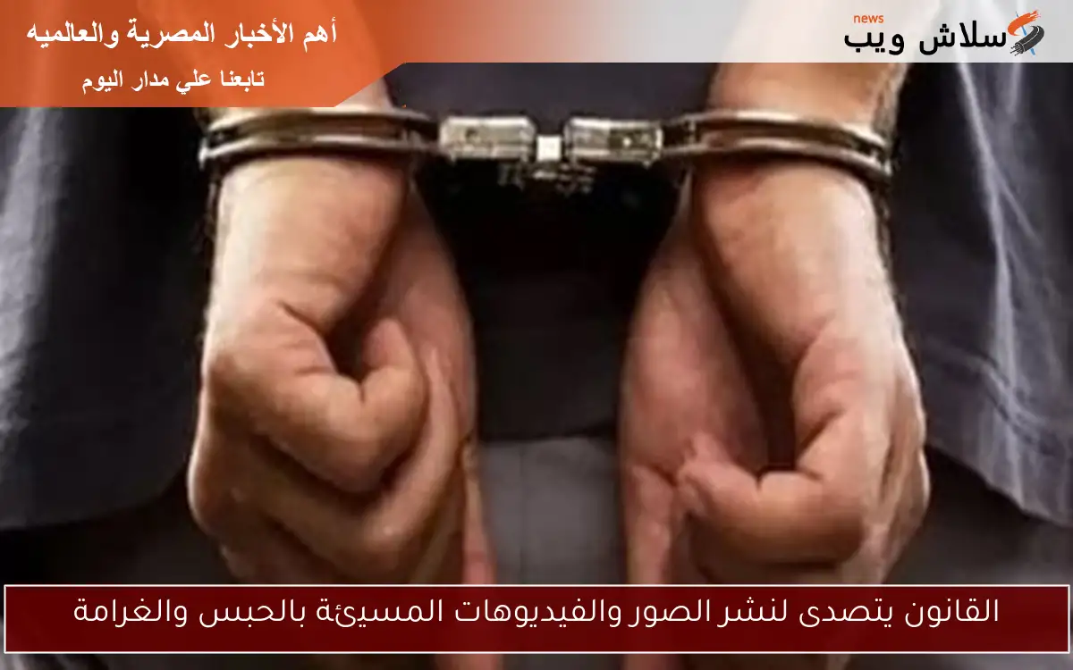 القانون يتصدى لنشر الصور والفيديوهات المسيئة بالحبس والغرامة