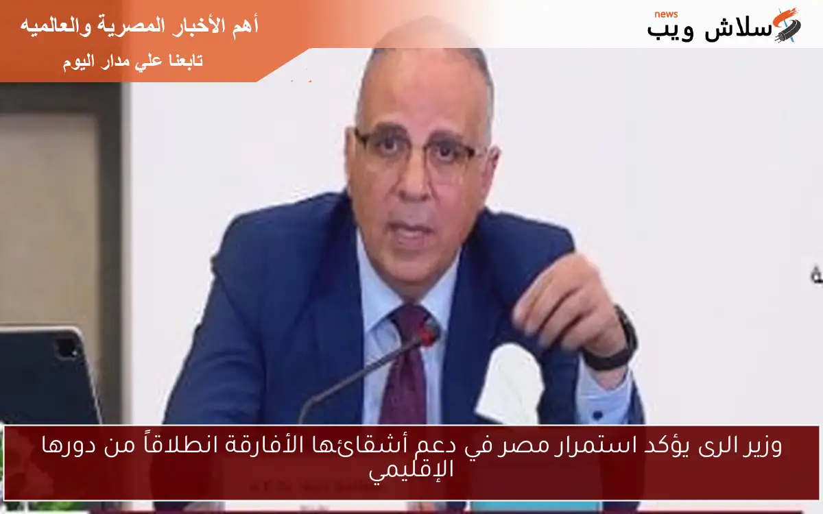 وزير الرى يؤكد استمرار مصر في دعم أشقائها الأفارقة انطلاقاً من دورها الإقليمي