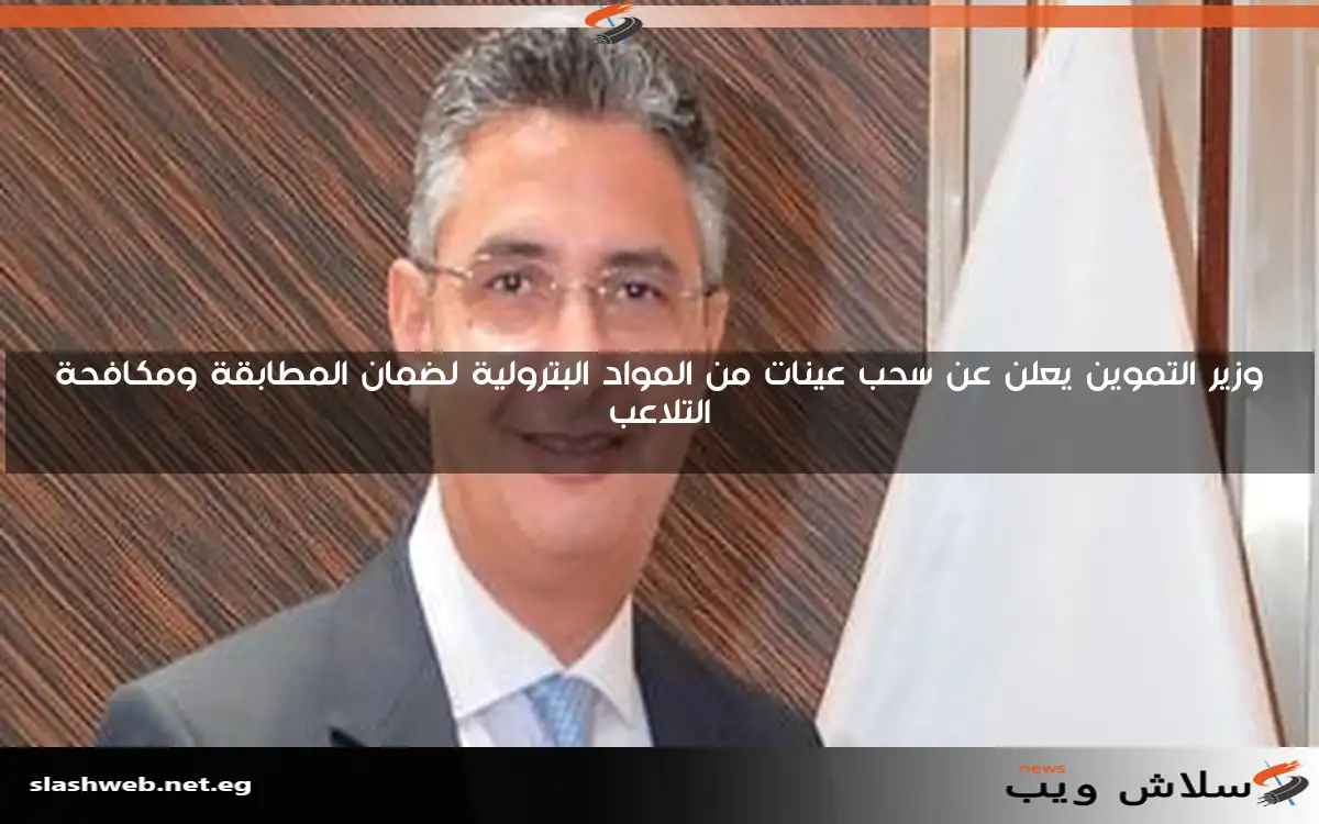 وزير التموين يعلن عن سحب عينات من المواد البترولية لضمان المطابقة ومكافحة التلاعب