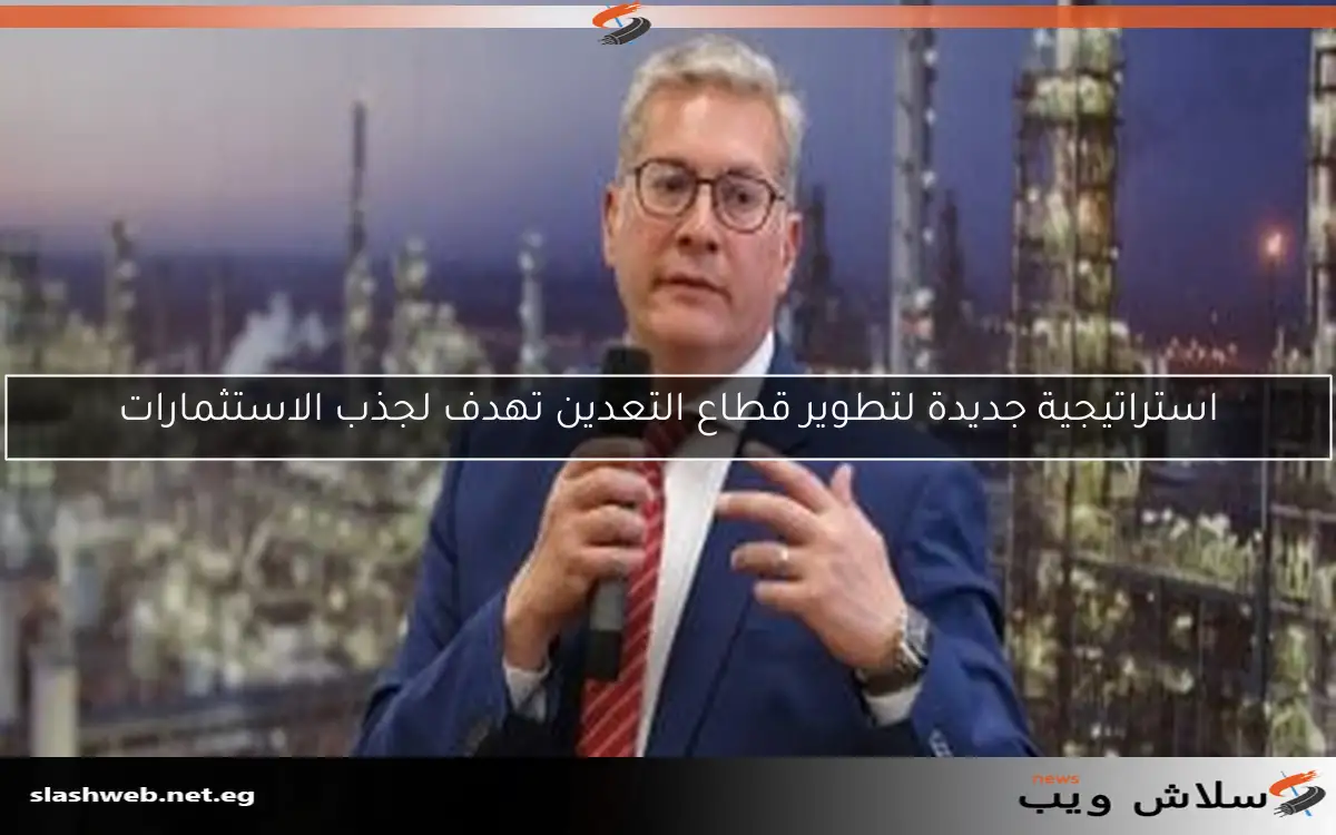 استراتيجية جديدة لتطوير قطاع التعدين تهدف لجذب الاستثمارات