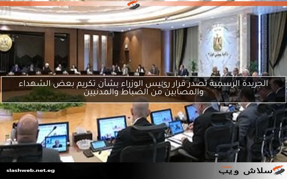 الجريدة الرسمية تصدر قرار رئيس الوزراء بشأن تكريم بعض الشهداء والمصابين من الضباط والمدنيين