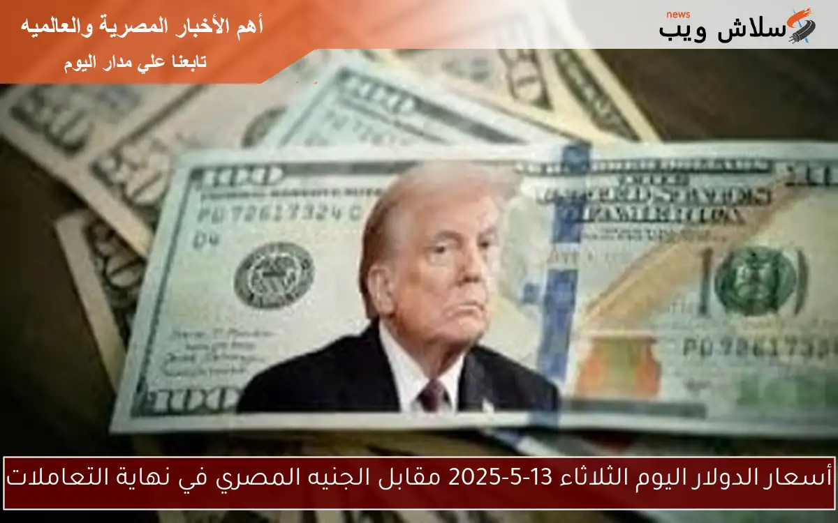 أسعار الدولار اليوم الثلاثاء 13-5-2025 مقابل الجنيه المصري في نهاية التعاملات