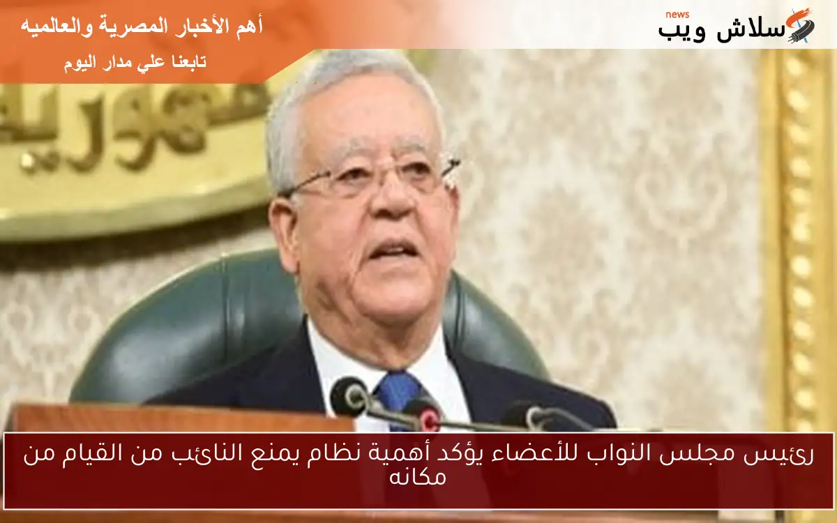رئيس مجلس النواب للأعضاء يؤكد أهمية نظام يمنع النائب من القيام من مكانه