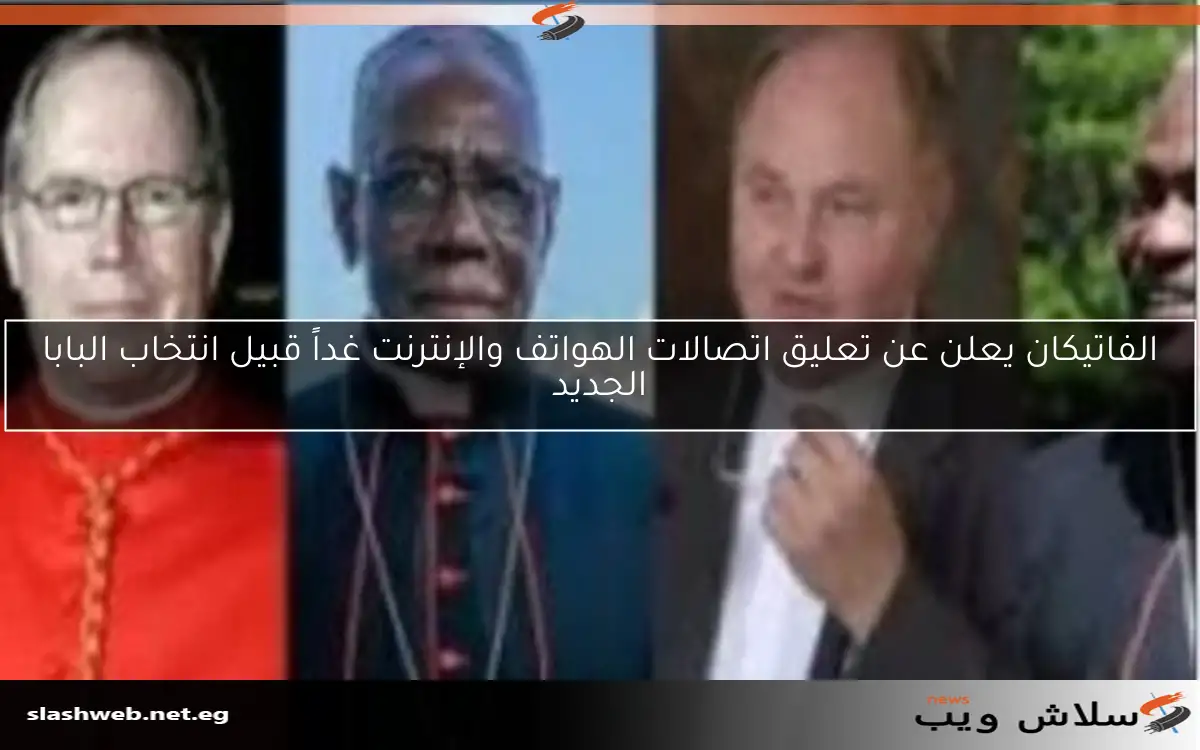 الفاتيكان يعلن عن تعليق اتصالات الهواتف والإنترنت غداً قبيل انتخاب البابا الجديد