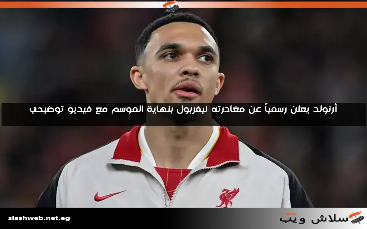 أرنولد يعلن رسمياً عن مغادرته ليفربول بنهاية الموسم مع فيديو توضيحي