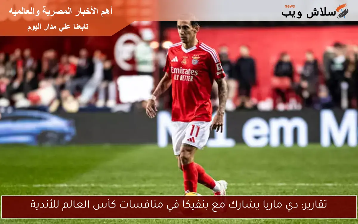 تقارير: دي ماريا يشارك مع بنفيكا في منافسات كأس العالم للأندية
