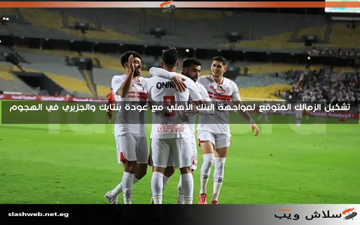 تشكيل الزمالك المتوقع لمواجهة البنك الأهلي مع عودة بنتايك والجزيري في الهجوم
