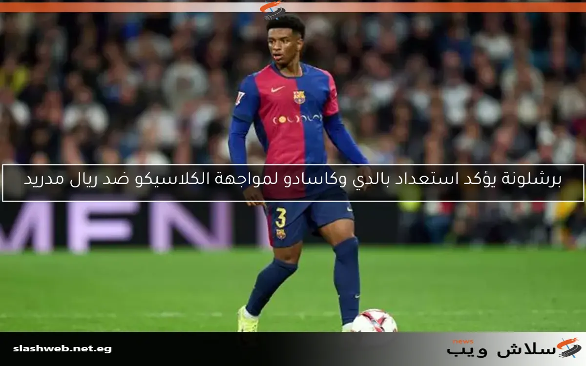 برشلونة يؤكد استعداد بالدي وكاسادو لمواجهة الكلاسيكو ضد ريال مدريد