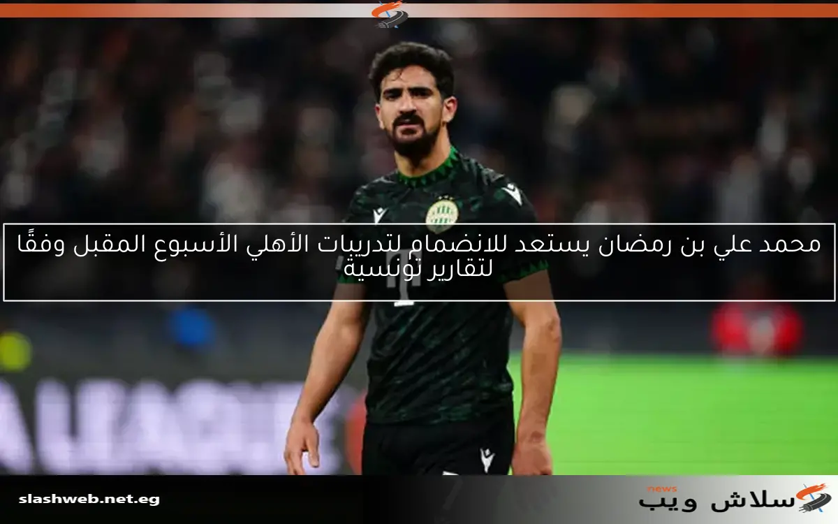 محمد علي بن رمضان يستعد للانضمام لتدريبات الأهلي الأسبوع المقبل وفقًا لتقارير تونسية