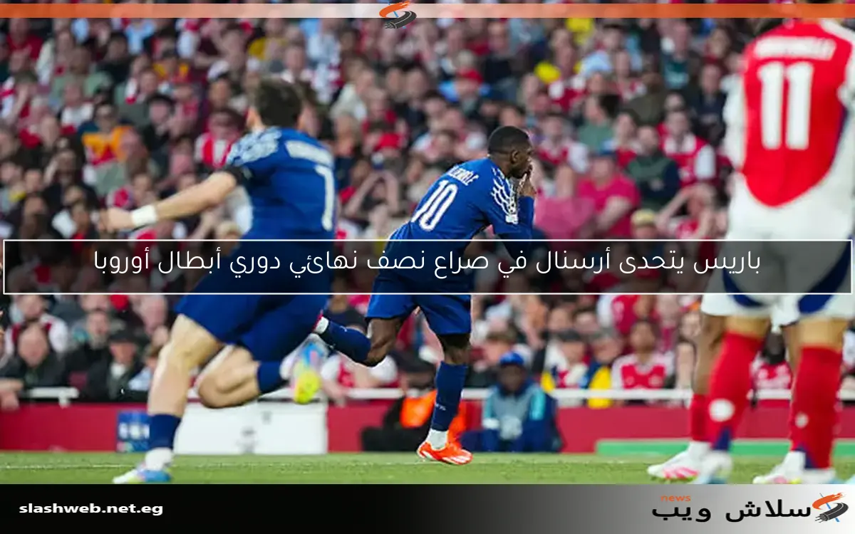 باريس يتحدى أرسنال في صراع نصف نهائي دوري أبطال أوروبا