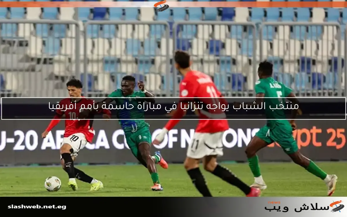 منتخب الشباب يواجه تنزانيا في مباراة حاسمة بأمم أفريقيا