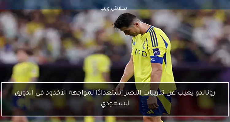 رونالدو يغيب عن تدريبات النصر استعدادًا لمواجهة الأخدود في الدوري السعودي