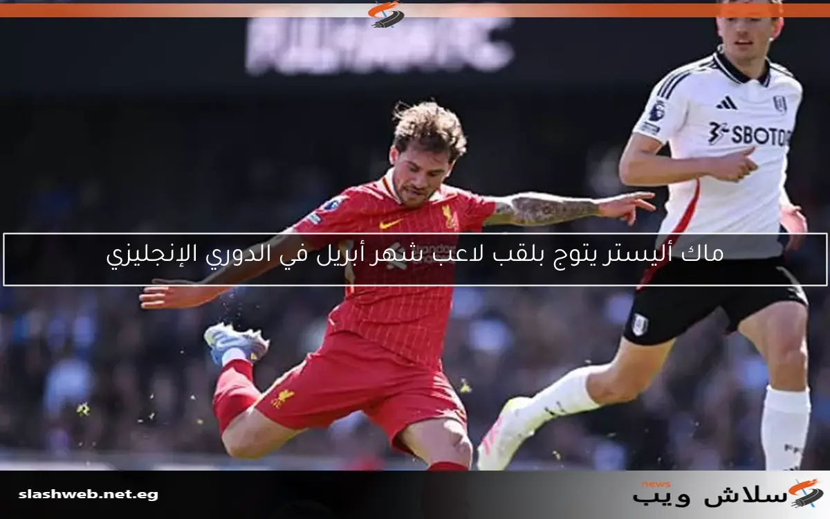 ماك أليستر يتوج بلقب لاعب شهر أبريل في الدوري الإنجليزي