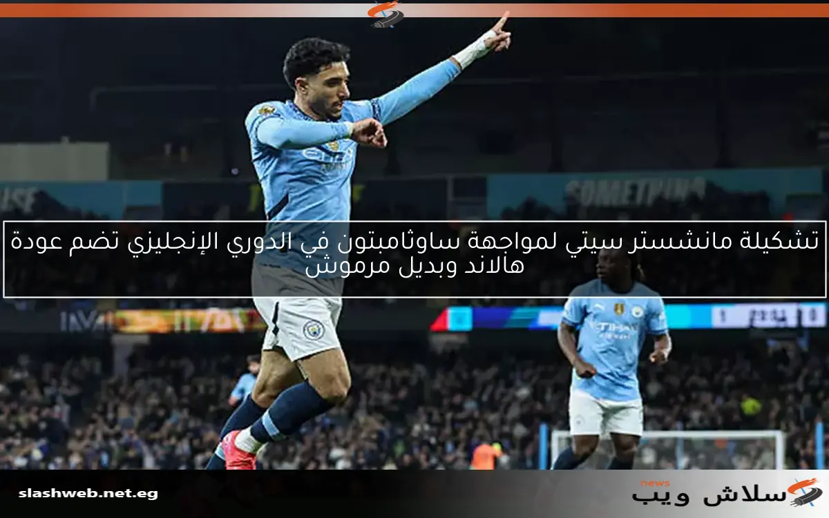 تشكيلة مانشستر سيتي لمواجهة ساوثامبتون في الدوري الإنجليزي تضم عودة هالاند وبديل مرموش