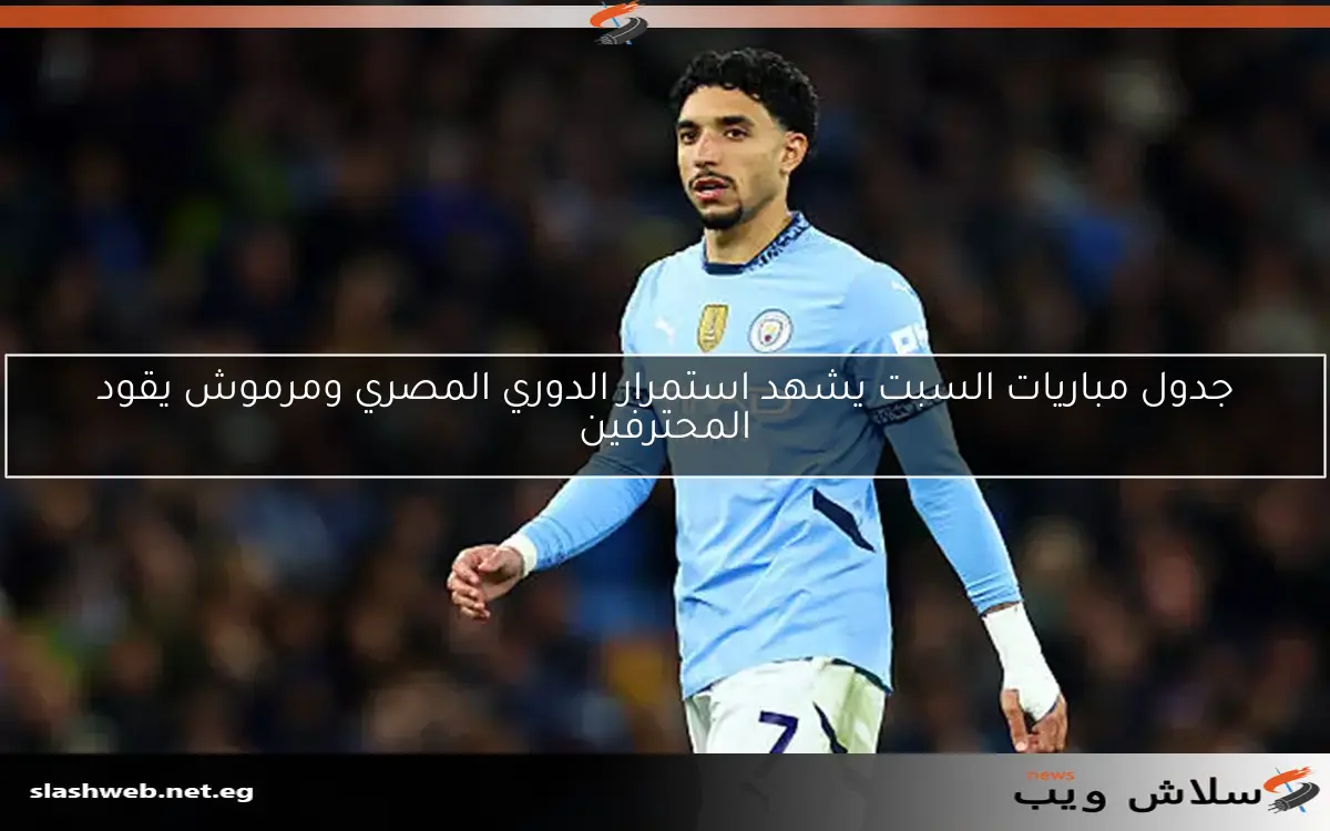 جدول مباريات السبت يشهد استمرار الدوري المصري ومرموش يقود المحترفين