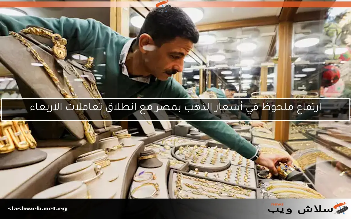 ارتفاع ملحوظ في أسعار الذهب بمصر مع انطلاق تعاملات الأربعاء