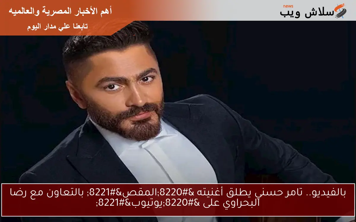 بالفيديو.. تامر حسني يطلق أغنيته “المقص” بالتعاون مع رضا البحراوي على “يوتيوب”
