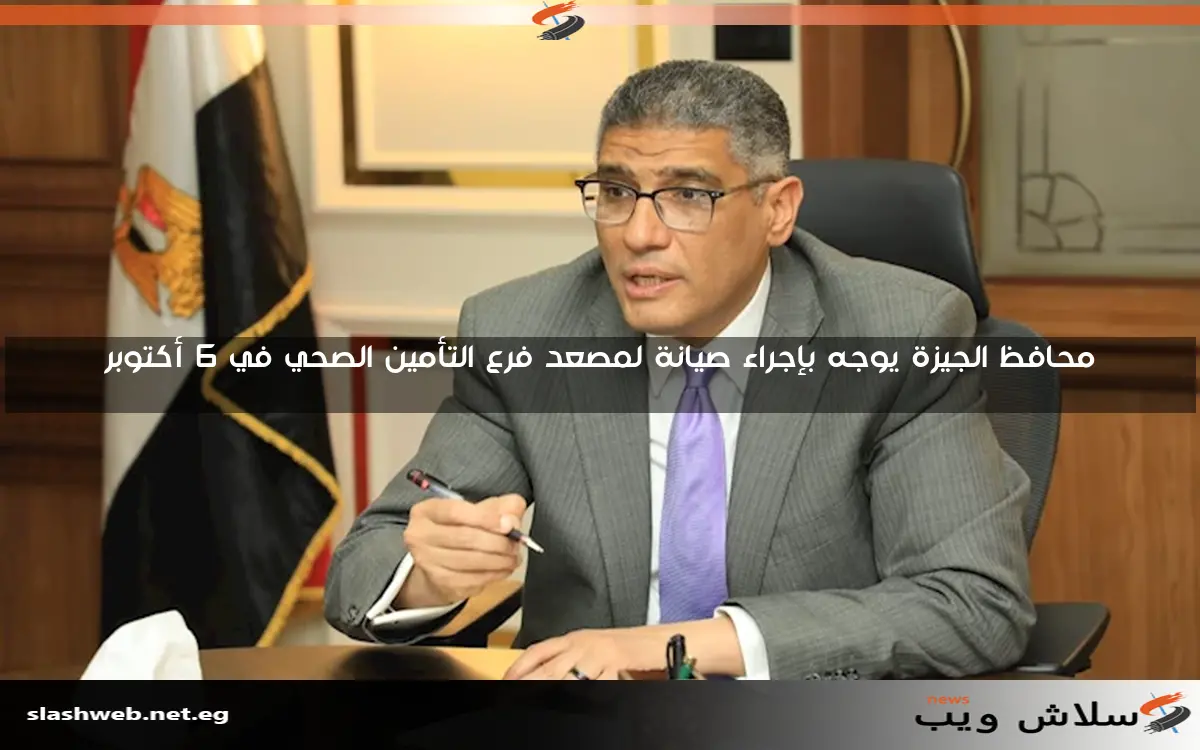 محافظ الجيزة يوجه بإجراء صيانة لمصعد فرع التأمين الصحي في 6 أكتوبر