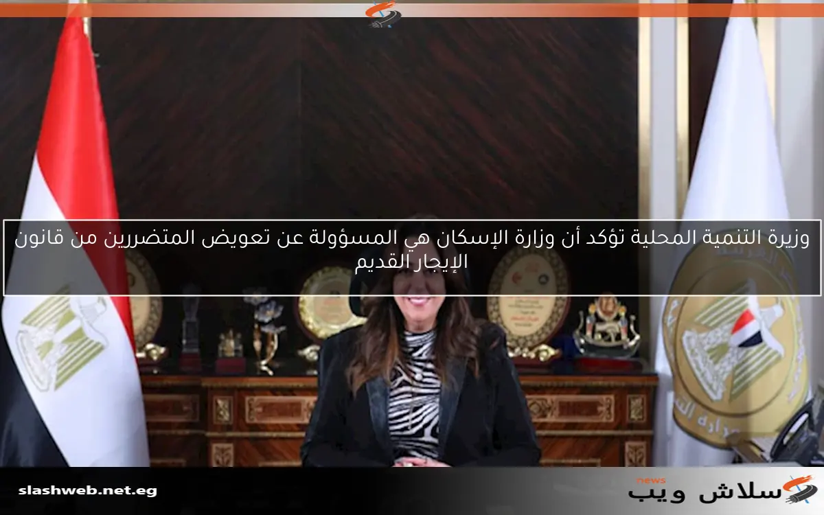 وزيرة التنمية المحلية تؤكد أن وزارة الإسكان هي المسؤولة عن تعويض المتضررين من قانون الإيجار القديم