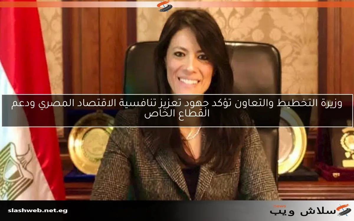 وزيرة التخطيط والتعاون تؤكد جهود تعزيز تنافسية الاقتصاد المصري ودعم القطاع الخاص