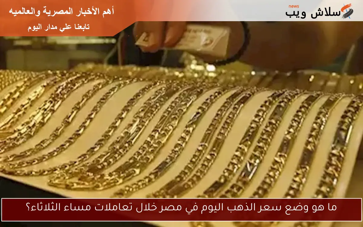 ما هو وضع سعر الذهب اليوم في مصر خلال تعاملات مساء الثلاثاء؟