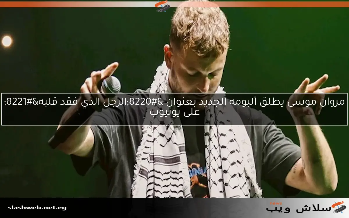 مروان موسى يطلق ألبومه الجديد بعنوان “الرجل الذي فقد قلبه” على يوتيوب