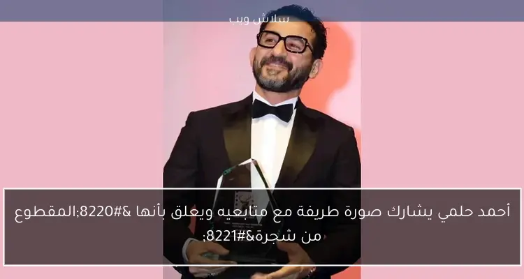 أحمد حلمي يشارك صورة طريفة مع متابعيه ويعلق بأنها “المقطوع من شجرة”