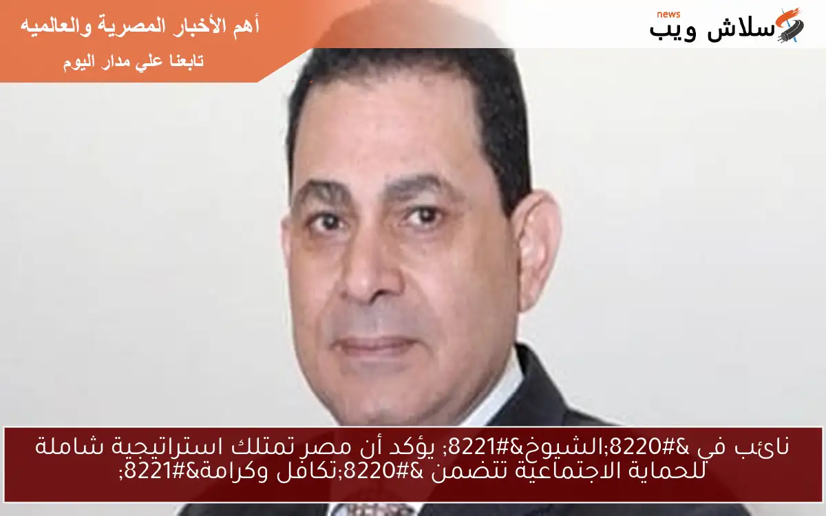 نائب في “الشيوخ” يؤكد أن مصر تمتلك استراتيجية شاملة للحماية الاجتماعية تتضمن “تكافل وكرامة”