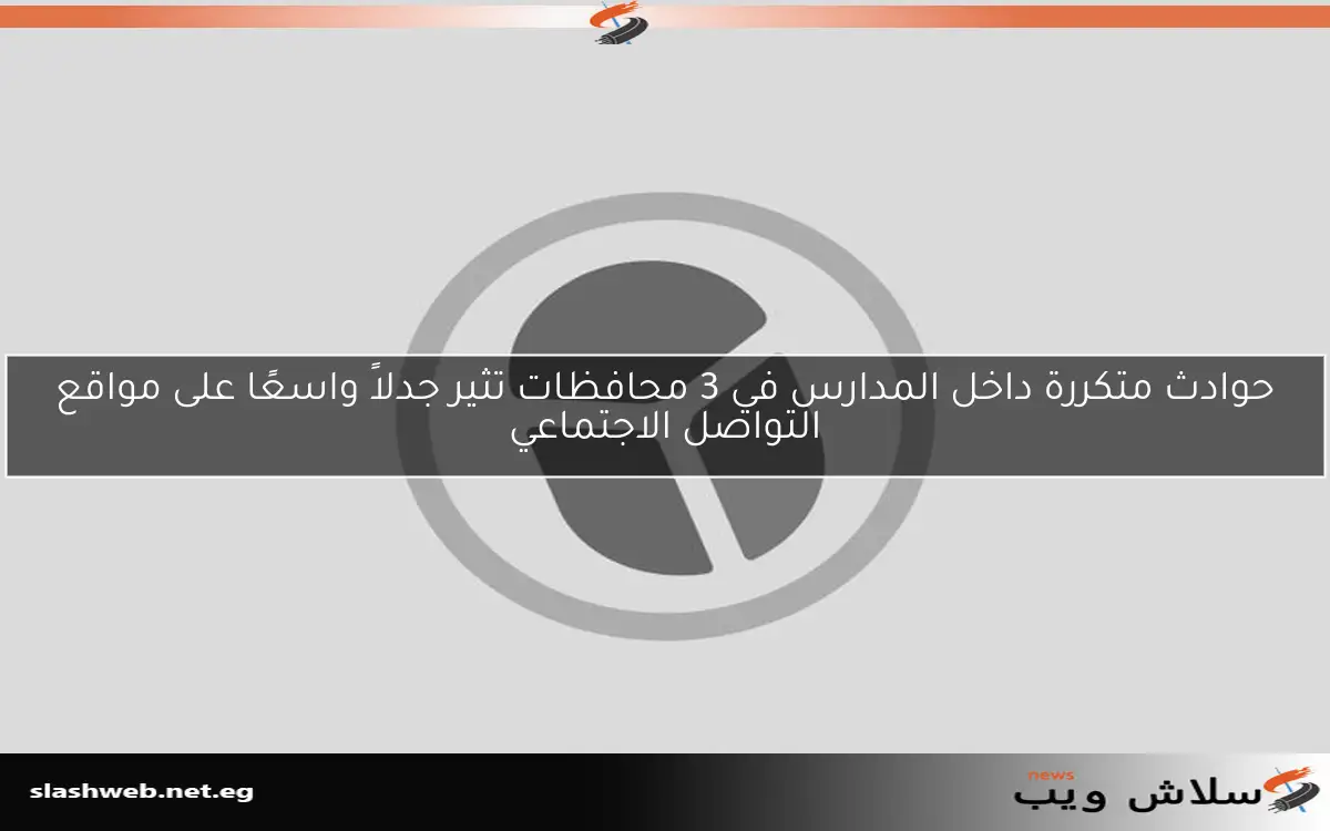 حوادث متكررة داخل المدارس في 3 محافظات تثير جدلاً واسعًا على مواقع التواصل الاجتماعي