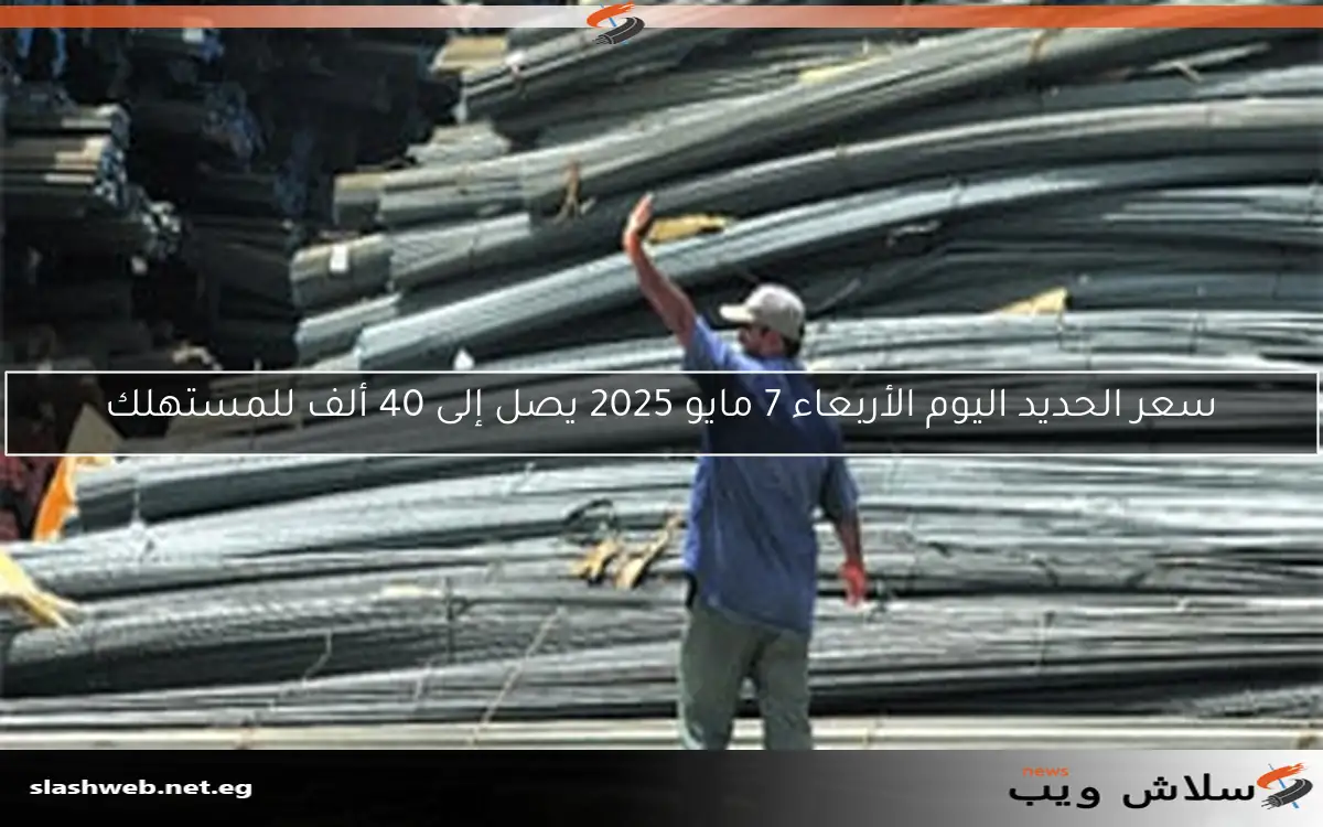 سعر الحديد اليوم الأربعاء 7 مايو 2025 يصل إلى 40 ألف للمستهلك