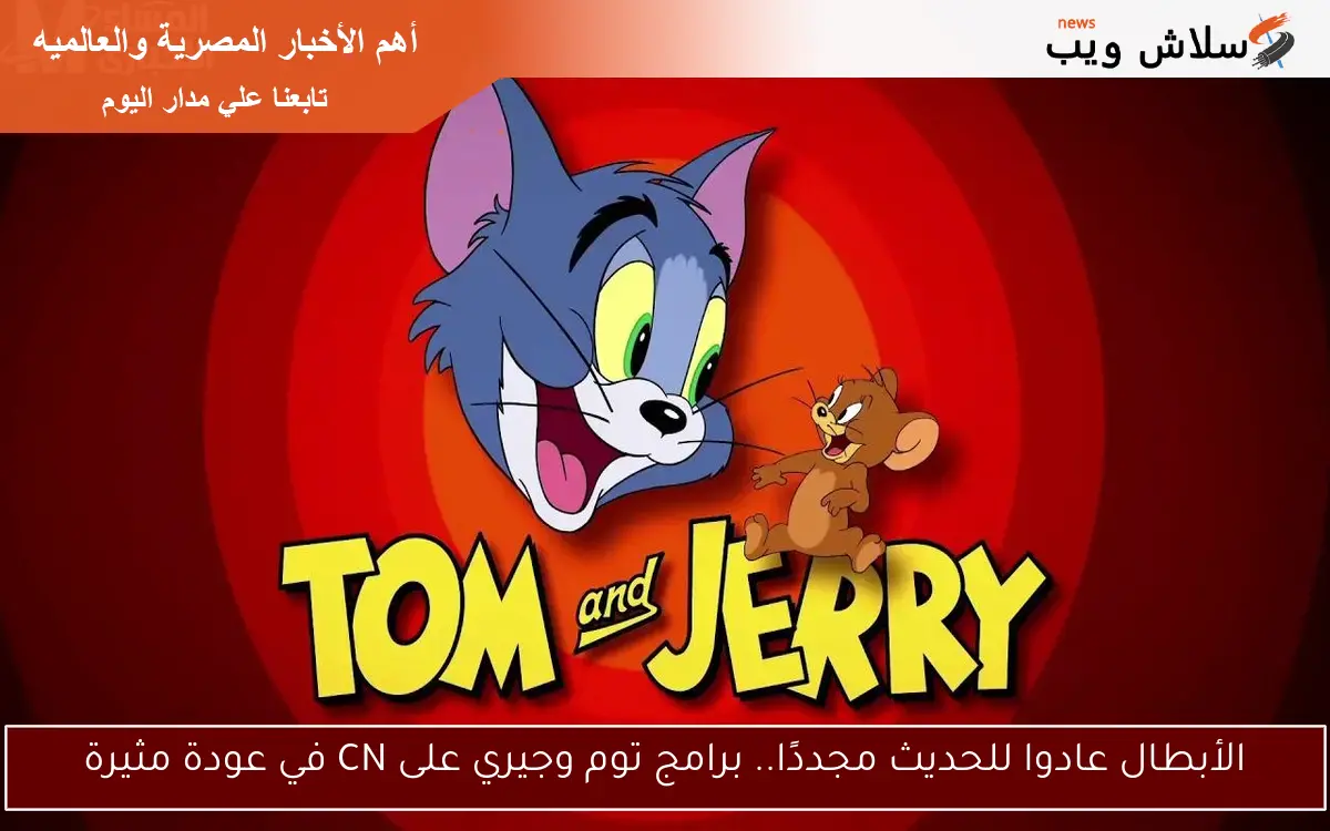 الأبطال عادوا للحديث مجددًا.. برامج توم وجيري على CN في عودة مثيرة
