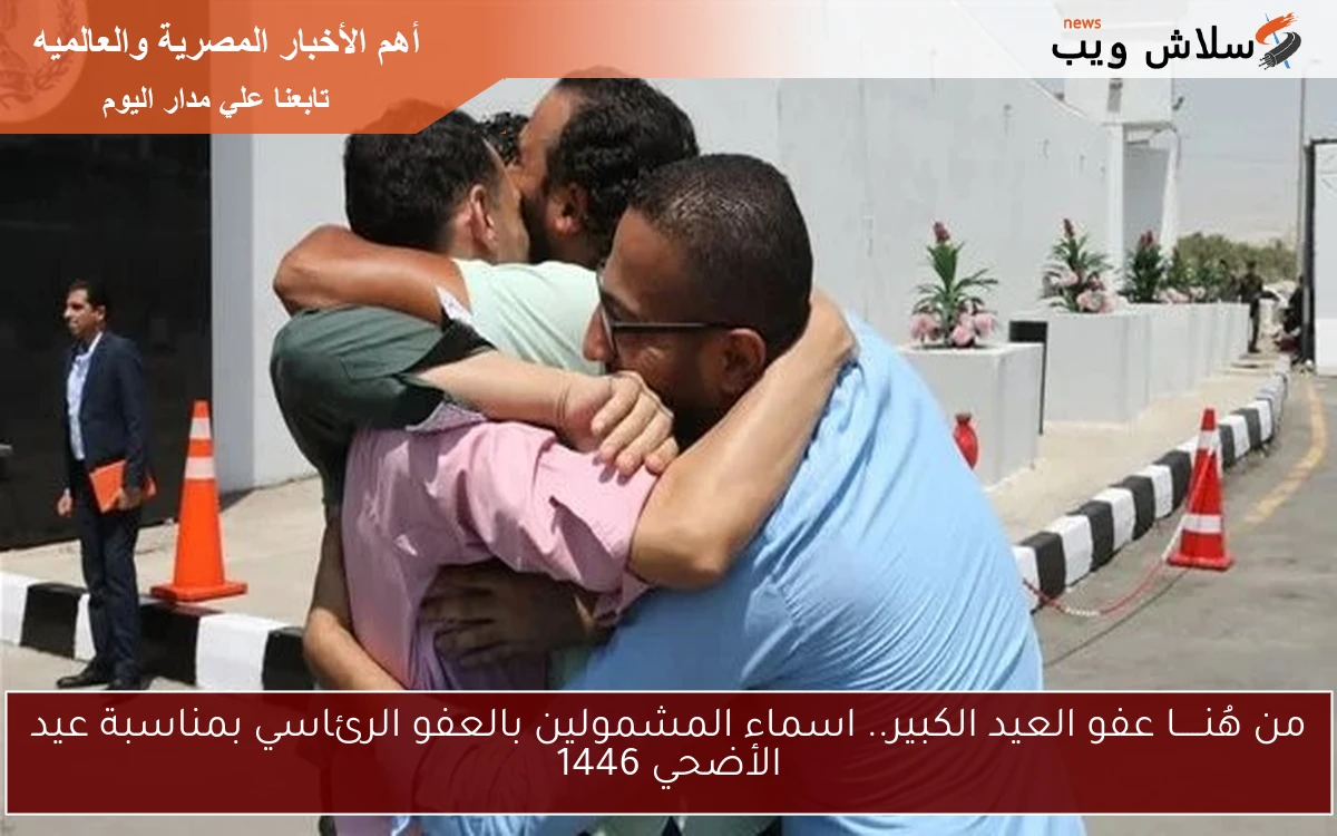 من هُنـــــا عفو العيد الكبير.. اسماء المشمولين بالعفو الرئاسي بمناسبة عيد الأضحي 1446